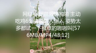 ❤️网红小野猫激情啪啪 主动吃鸡69 骑乘后入侧入 姿势太多都试一下被草的嗷嗷叫[576MB/MP4/48:12]