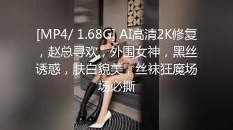 [MP4/ 1.68G] AI高清2K修复，赵总寻欢，外围女神，黑丝诱惑，肤白貌美，丝袜狂魔场场必撕