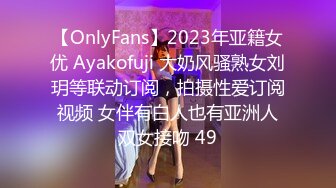 【OnlyFans】2023年亚籍女优 Ayakofuji 大奶风骚熟女刘玥等联动订阅，拍摄性爱订阅视频 女伴有白人也有亚洲人双女接吻 49