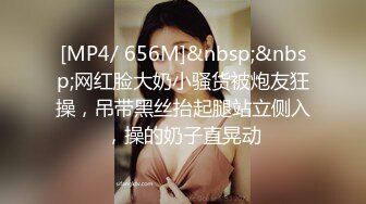 [MP4/ 656M]&nbsp;&nbsp;网红脸大奶小骚货被炮友狂操，吊带黑丝抬起腿站立侧入，操的奶子直晃动