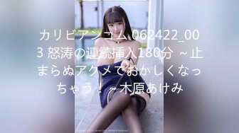 カリビアンコム 062422_003 怒涛の連続挿入180分 ～止まらぬアクメでおかしくなっちゃう！～木原あけみ