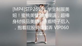 [MP4]STP26591 学生制服美妞！蜜桃美臀激情操逼，超棒身材极品美腿，扶着椅子后入，抱着屁股骑乘套弄 VIP0600