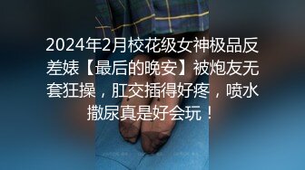 2024年2月校花级女神极品反差婊【最后的晚安】被炮友无套狂操，肛交插得好疼，喷水撒尿真是好会玩！