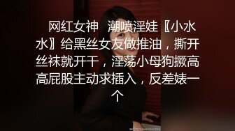 ✿网红女神✿潮喷淫娃〖小水水〗给黑丝女友做推油，撕开丝袜就开干，淫荡小母狗撅高高屁股主动求插入，反差婊一个