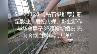 STP23128 【钻石级推荐】新星影业「爱妃传媒」影业新作-与华裔男子3P绿帽新婚夜 无套齐操白嫩淫乱大洋马