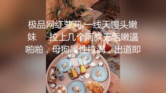 极品网红萝莉 一线天馒头嫩妹❤️拉上几个同款无毛嫩逼啪啪，母狗属性拉满，出道即巅峰，