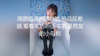 高颜值清纯眼镜娘,极品反差婊,看着乖巧听话,实在是男友的小母狗