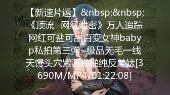 【新速片遞】&nbsp;&nbsp;《顶流✅网红泄密》万人追踪网红可盐可甜百变女神babyp私拍第三弹~极品无毛一线天馒头穴紫薇啪啪纯反差婊[3690M/MP4/01:22:08]