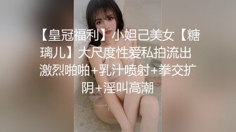 【皇冠福利】小妲己美女【糖璃儿】大尺度性爱私拍流出 激烈啪啪+乳汁喷射+拳交扩阴+淫叫高潮