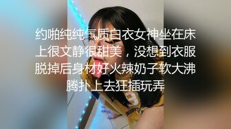 约啪纯纯气质白衣女神坐在床上很文静很甜美，没想到衣服脱掉后身材好火辣奶子软大沸腾扑上去狂插玩弄