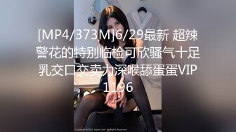 [MP4/373M]6/29最新 超辣警花的特别临检可欣骚气十足乳交口交卖力深喉舔蛋蛋VIP1196