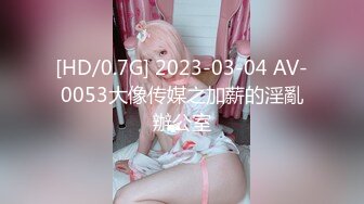 [HD/0.7G] 2023-03-04 AV-0053大像传媒之加薪的淫亂辦公室