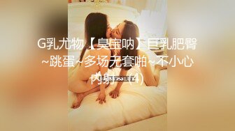 G乳尤物【臭宝呐】巨乳肥臀~跳蛋~多场无套啪~不小心内射~ (4)