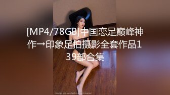 [MP4/78GB]中国恋足巅峰神作→印象足拍摄影全套作品139部合集