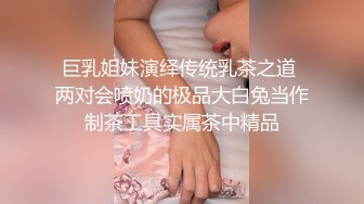 巨乳姐妹演绎传统乳茶之道 两对会喷奶的极品大白兔当作制茶工具实属茶中精品