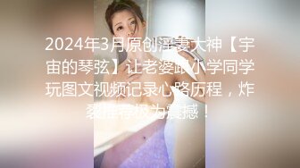 2024年3月原创淫妻大神【宇宙的琴弦】让老婆跟小学同学玩图文视频记录心路历程，炸裂推荐极为震撼！