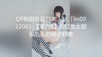 OF韩国极品TS美人妖「lin002200」【第7弹】粉红兔女郎装后入的样子好美