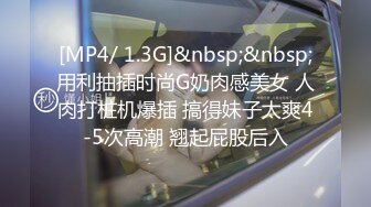 [MP4/ 1.3G]&nbsp;&nbsp;用利抽插时尚G奶肉感美女 人肉打桩机爆插 搞得妹子太爽4-5次高潮 翘起屁股后入