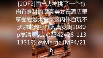 [2DF2]国产大神挑了一个有肉有身材的漂亮美女在酒店里享受爱爱大餐，这肉体百玩不厌啪啪鸡巴插入真爽啊1080p高清 - soav(7342428-11313319)_evMerge [MP4/216