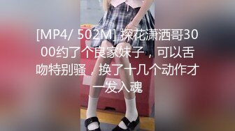 [MP4/ 502M] 探花潇洒哥3000约了个良家妹子，可以舌吻特别骚，换了十几个动作才一发入魂