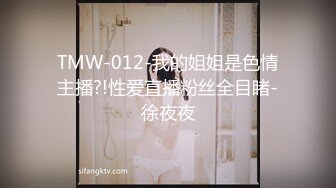 TMW-012-我的姐姐是色情主播?!性爱直播粉丝全目睹-徐夜夜