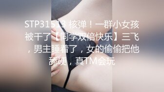 STP31513 核弹！一群小女孩被干了【同学双倍快乐】三飞，男主睡着了，女的偷偷把他舔硬，真TM会玩