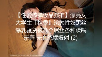 【性爱核弹极品强推】漂亮女大学生『秋香』沦为性奴黑丝爆乳骚货被几个屌丝各种蹂躏玩弄 无套怒操爆射 (2)