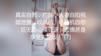 真实自然，广东小夫妻自拍视频泄露，吹风机、电话机自慰，巨无霸伺候骚逼，表情甚是享受完整版！ (7)