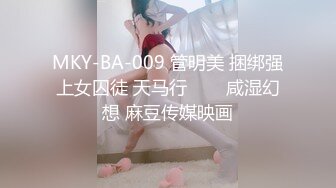 MKY-BA-009 管明美 捆绑强上女囚徒 天马行���咸湿幻想 麻豆传媒映画