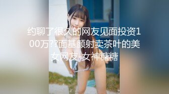 约聊了很久的网友见面投资100万??面基颜射卖茶叶的美女网友-女神糖糖