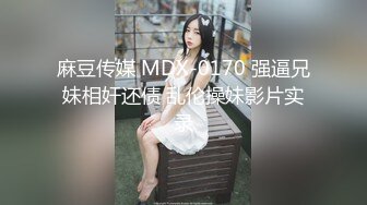 麻豆传媒 MDX-0170 强逼兄妹相奸还债 乱伦操妹影片实录