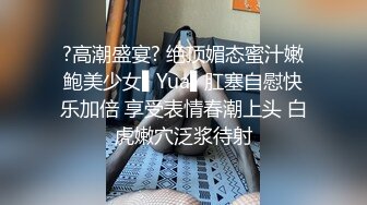 ?高潮盛宴? 绝顶媚态蜜汁嫩鲍美少女▌Yua▌肛塞自慰快乐加倍 享受表情春潮上头 白虎嫩穴泛浆待射