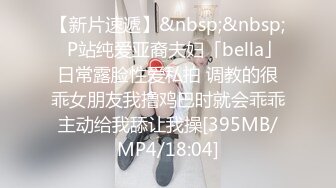 【新片速遞】&nbsp;&nbsp;✨P站纯爱亚裔夫妇「bella」日常露脸性爱私拍 调教的很乖女朋友我撸鸡巴时就会乖乖主动给我舔让我操[395MB/MP4/18:04]