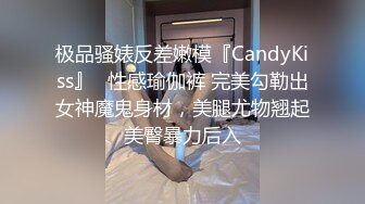 极品骚婊反差嫩模『CandyKiss』✅性感瑜伽裤 完美勾勒出女神魔鬼身材，美腿尤物翘起美臀暴力后入