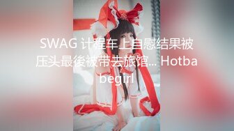 SWAG 计程车上自慰结果被压头最後被带去旅馆... Hotbabegirl