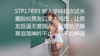 STP17693 新人学妹初次试水露脸给男友口交大鸡巴，让男友抠逼无套插入，捏着奶子爆草浪荡呻吟不止，被干的神魂颠倒