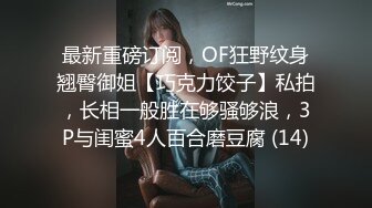 最新重磅订阅，OF狂野纹身翘臀御姐【巧克力饺子】私拍，长相一般胜在够骚够浪，3P与闺蜜4人百合磨豆腐 (14)