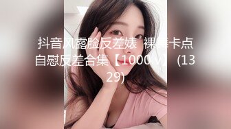 抖音风露脸反差婊  裸舞卡点自慰反差合集【1000 v】 (1329)