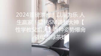 2024重磅泄密！以淫为乐 人生赢家！推特SM调教大神【性学教父姐夫】各种姿势爆肏骚母狗绿茶婊