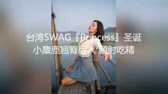 台湾SWAG『Princess』圣诞小麋鹿翘臀后入 顏射吃精