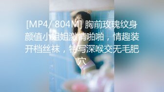 [MP4/ 804M] 胸前玫瑰纹身颜值小姐姐激情啪啪，情趣装开档丝袜，特写深喉交无毛肥穴