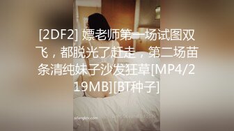 [2DF2] 嫖老师第一场试图双飞，都脱光了赶走，第二场苗条清纯妹子沙发狂草[MP4/219MB][BT种子]