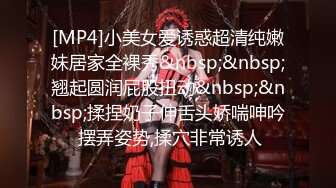 [MP4]小美女爱诱惑超清纯嫩妹居家全裸秀&nbsp;&nbsp;翘起圆润屁股扭动&nbsp;&nbsp;揉捏奶子伸舌头娇喘呻吟 摆弄姿势,揉穴非常诱人