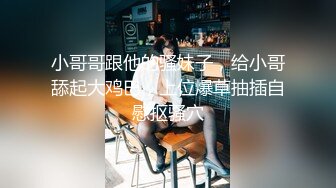 小哥哥跟他的骚妹子，给小哥舔起大鸡巴，上位爆草抽插自慰抠骚穴