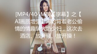 [MP4/404MB]【字幕】之【AI画质增强】再约背着老公偷情的情趣装大奶少妇，这次去酒店、放开骚、放开操！