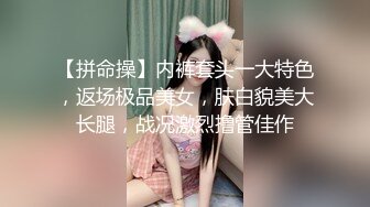 【拼命操】内裤套头一大特色，返场极品美女，肤白貌美大长腿，战况激烈撸管佳作