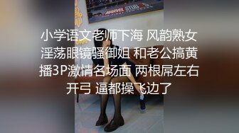 小学语文老师下海 风韵熟女淫荡眼镜骚御姐 和老公搞黄播3P激情名场面 两根屌左右开弓 逼都操飞边了