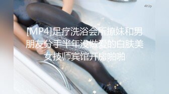 [MP4]足疗洗浴会所撩妹和男朋友分手半年没做爱的白肤美女技师宾馆开房啪啪