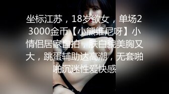 坐标江苏，18岁欲女，单场23000金币【小熊维尼呀】小情侣居家自拍，肤白貌美胸又大，跳蛋辅助达高潮，无套啪啪沉迷性爱快感