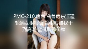 PMC-210.唐茜.禽兽房东淫逼轮操女租客.荡妇租客被我干到高潮.蜜桃影像传媒